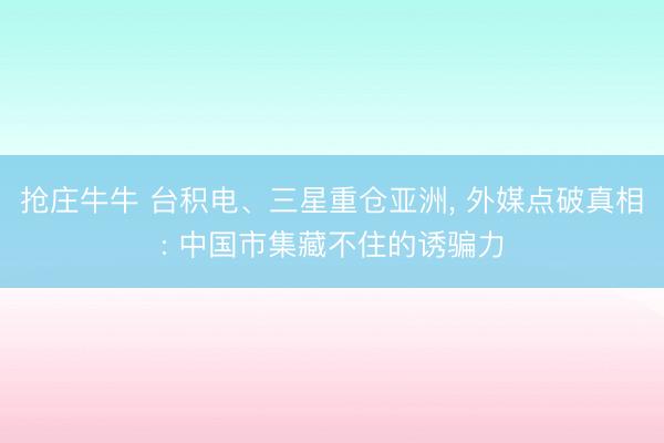抢庄牛牛 台积电、三星重仓亚洲， 外媒点破真相: 中国市集藏不住的诱骗力