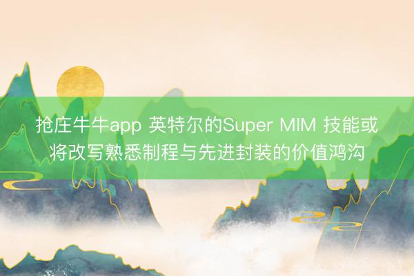 抢庄牛牛app 英特尔的Super MIM 技能或将改写熟悉制程与先进封装的价值鸿沟