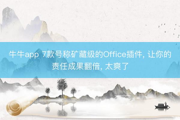 牛牛app 7款号称矿藏级的Office插件， 让你的责任成果翻倍， 太爽了
