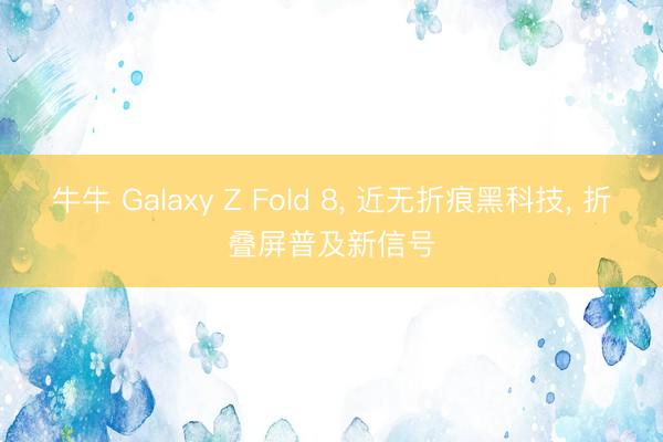 牛牛 Galaxy Z Fold 8, 近无折痕黑科技, 折叠屏普及新信号