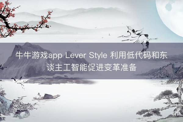 牛牛游戏app Lever Style 利用低代码和东谈主工智能促进变革准备