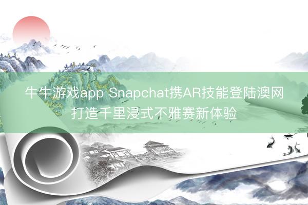 牛牛游戏app Snapchat携AR技能登陆澳网打造千里浸式不雅赛新体验