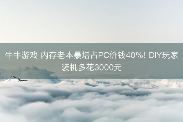 牛牛游戏 内存老本暴增占PC价钱40%! DIY玩家装机多花3000元