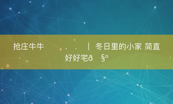 抢庄牛牛 ྀི .ᐟ.ᐟ｜ 冬日里的小家 简直好好宅🧺