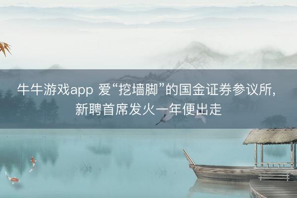 牛牛游戏app 爱“挖墙脚”的国金证券参议所, 新聘首席发火一年便出走