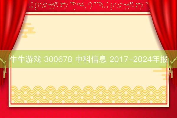 牛牛游戏 300678 中科信息 2017-2024年报