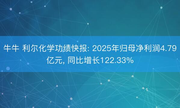 牛牛 利尔化学功绩快报: 2025年归母净利润4.79亿元， 同比增长122.33%