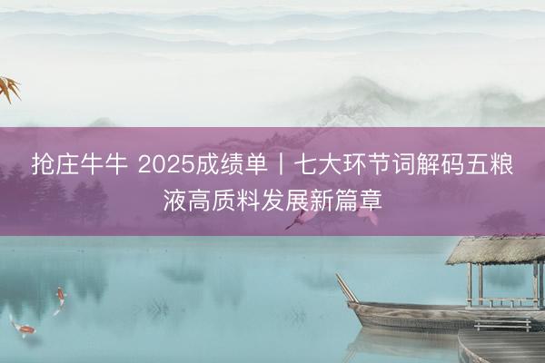 抢庄牛牛 2025成绩单丨七大环节词解码五粮液高质料发展新篇章