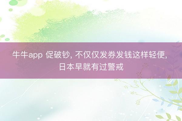 牛牛app 促破钞， 不仅仅发券发钱这样轻便， 日本早就有过警戒