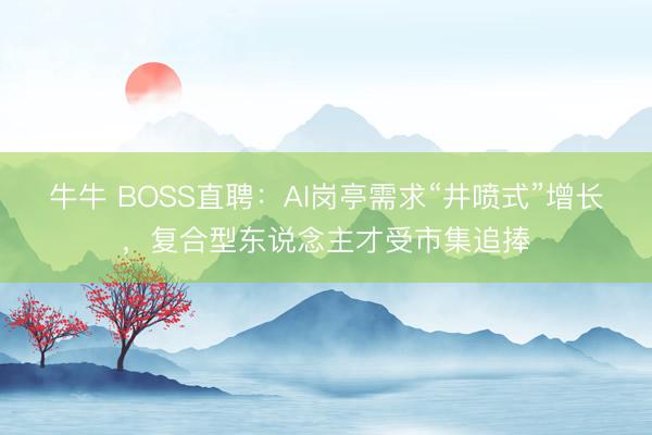 牛牛 BOSS直聘：AI岗亭需求“井喷式”增长，复合型东说念主才受市集追捧