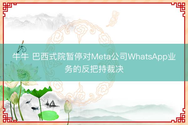 牛牛 巴西式院暂停对Meta公司WhatsApp业务的反把持裁决