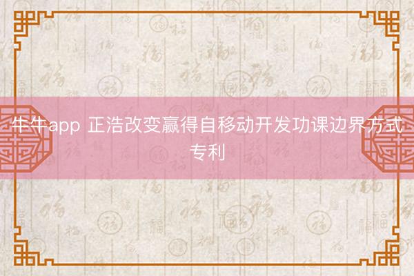 牛牛app 正浩改变赢得自移动开发功课边界方式专利