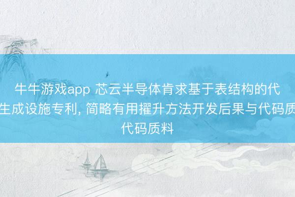 牛牛游戏app 芯云半导体肯求基于表结构的代码生成设施专利, 简略有用擢升方法开发后果与代码质料