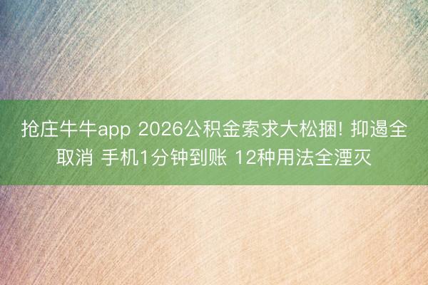 抢庄牛牛app 2026公积金索求大松捆! 抑遏全取消 手机1分钟到账 12种用法全湮灭