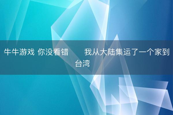 牛牛游戏 你没看错‼️我从大陆集运了一个家到台湾‼️