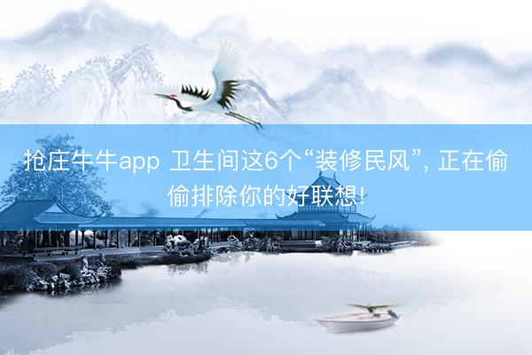 抢庄牛牛app 卫生间这6个“装修民风”， 正在偷偷排除你的好联想!