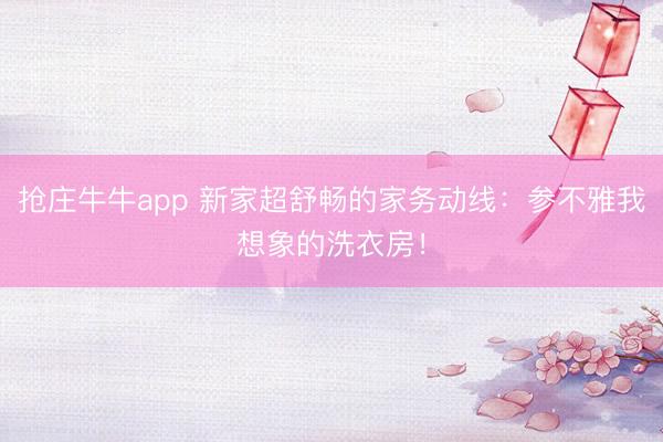 抢庄牛牛app 新家超舒畅的家务动线：参不雅我想象的洗衣房！