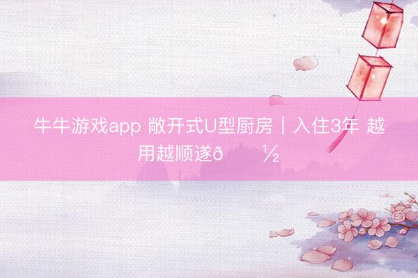 牛牛游戏app 敞开式U型厨房｜入住3年 越用越顺遂🍽️