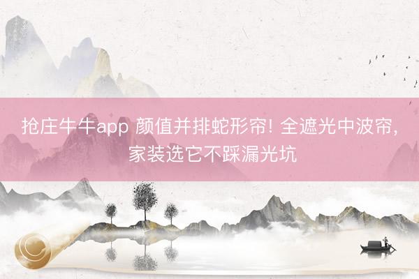 抢庄牛牛app 颜值并排蛇形帘! 全遮光中波帘， 家装选它不踩漏光坑