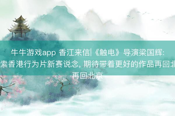 牛牛游戏app 香江来信|《触电》导演梁国辉: 探索香港行为片新赛说念, 期待带着更好的作品再回北京