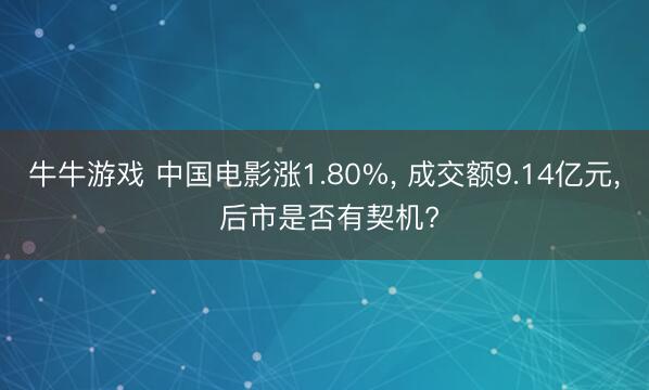 牛牛游戏 中国电影涨1.80%， 成交额9.14亿元， 后市是否有契机?