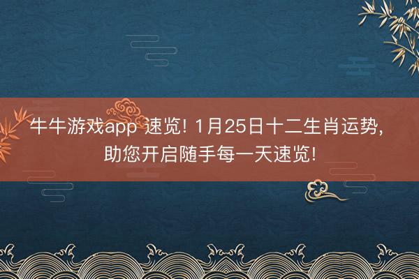 牛牛游戏app 速览! 1月25日十二生肖运势, 助您开启随手每一天速览!