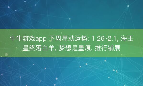 牛牛游戏app 下周星动运势: 1.26~2.1， 海王星终落白羊， 梦想是墨痕， 推行铺展