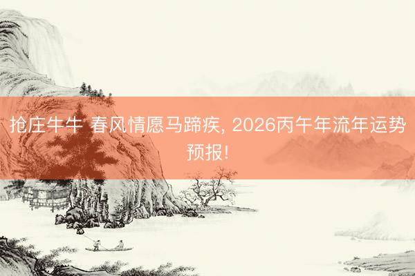 抢庄牛牛 春风情愿马蹄疾, 2026丙午年流年运势预报!