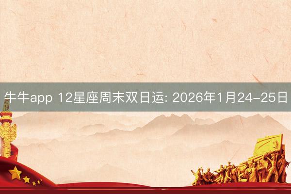 牛牛app 12星座周末双日运: 2026年1月24-25日