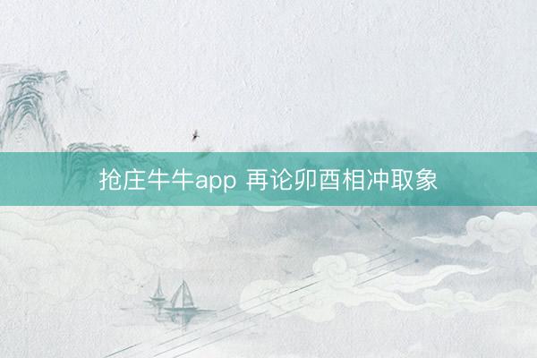 抢庄牛牛app 再论卯酉相冲取象