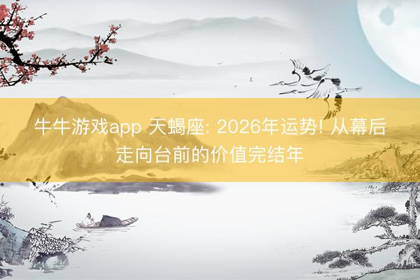 牛牛游戏app 天蝎座: 2026年运势! 从幕后走向台前的价值完结年