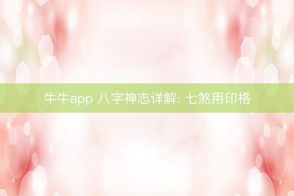 牛牛app 八字神志详解: 七煞用印格