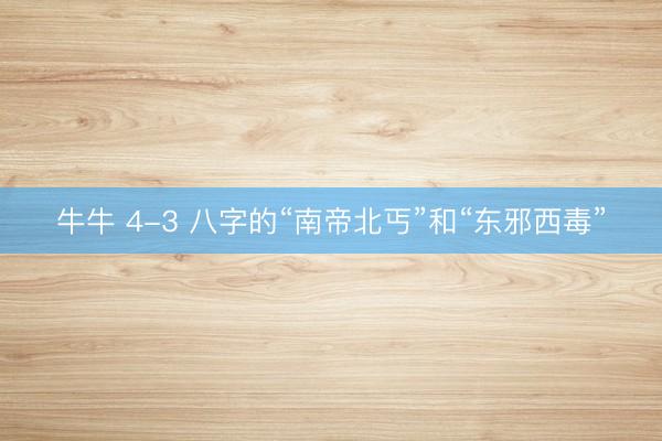 牛牛 4-3 八字的“南帝北丐”和“东邪西毒”