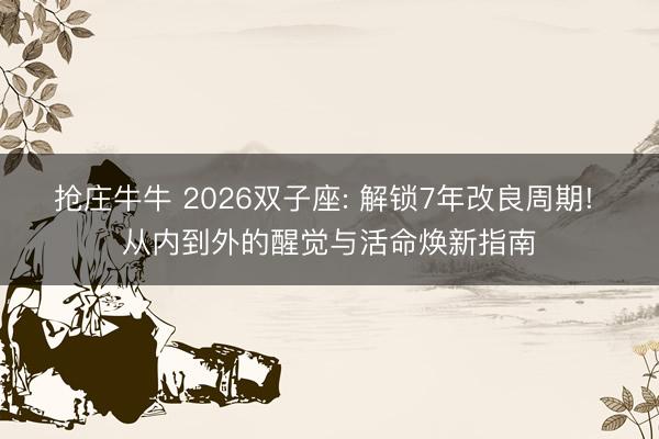 抢庄牛牛 2026双子座: 解锁7年改良周期! 从内到外的醒觉与活命焕新指南