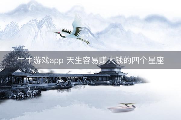 牛牛游戏app 天生容易赚大钱的四个星座