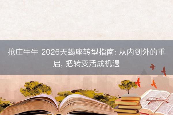 抢庄牛牛 2026天蝎座转型指南: 从内到外的重启， 把转变活成机遇