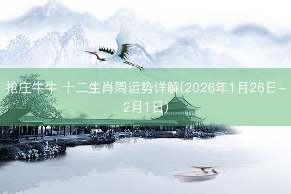抢庄牛牛 十二生肖周运势详解(2026年1月26日-2月1日)