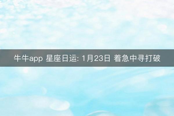 牛牛app 星座日运: 1月23日 着急中寻打破