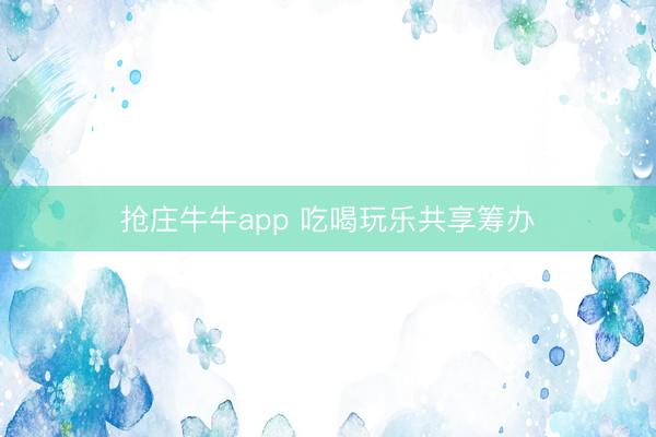 抢庄牛牛app 吃喝玩乐共享筹办