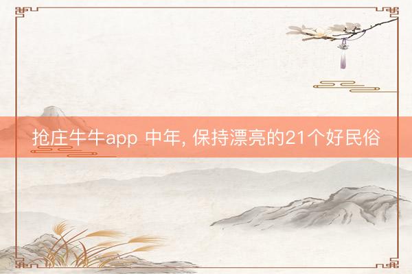 抢庄牛牛app 中年， 保持漂亮的21个好民俗