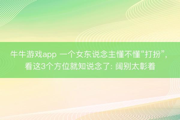 牛牛游戏app 一个女东说念主懂不懂“打扮”， 看这3个方位就知说念了: 阔别太彰着