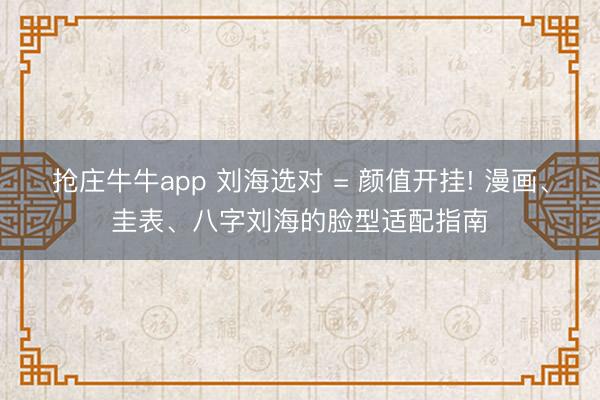 抢庄牛牛app 刘海选对 = 颜值开挂! 漫画、圭表、八字刘海的脸型适配指南