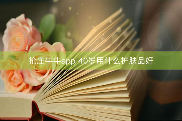 抢庄牛牛app 40岁用什么护肤品好