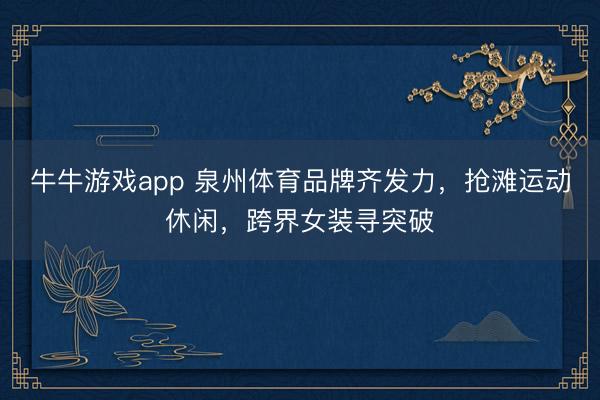 牛牛游戏app 泉州体育品牌齐发力，抢滩运动休闲，跨界女装寻突破