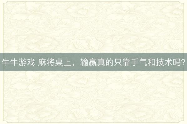 牛牛游戏 麻将桌上，输赢真的只靠手气和技术吗？