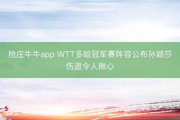 抢庄牛牛app WTT多哈冠军赛阵容公布孙颖莎伤退令人揪心