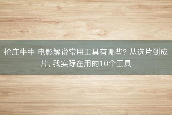 抢庄牛牛 电影解说常用工具有哪些? 从选片到成片， 我实际在用的10个工具