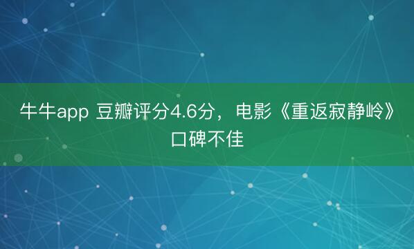 牛牛app 豆瓣评分4.6分,电影《重返寂静岭》口碑不佳