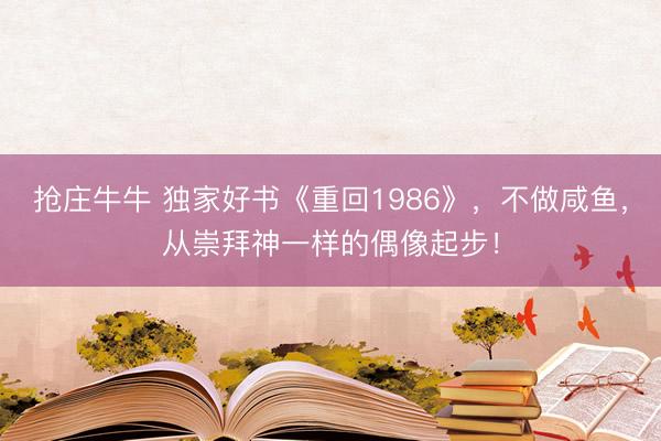 抢庄牛牛 独家好书《重回1986》，不做咸鱼，从崇拜神一样的偶像起步！