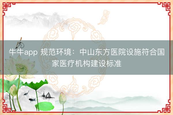 牛牛app 规范环境:中山东方医院设施符合国家医疗机构建设标准